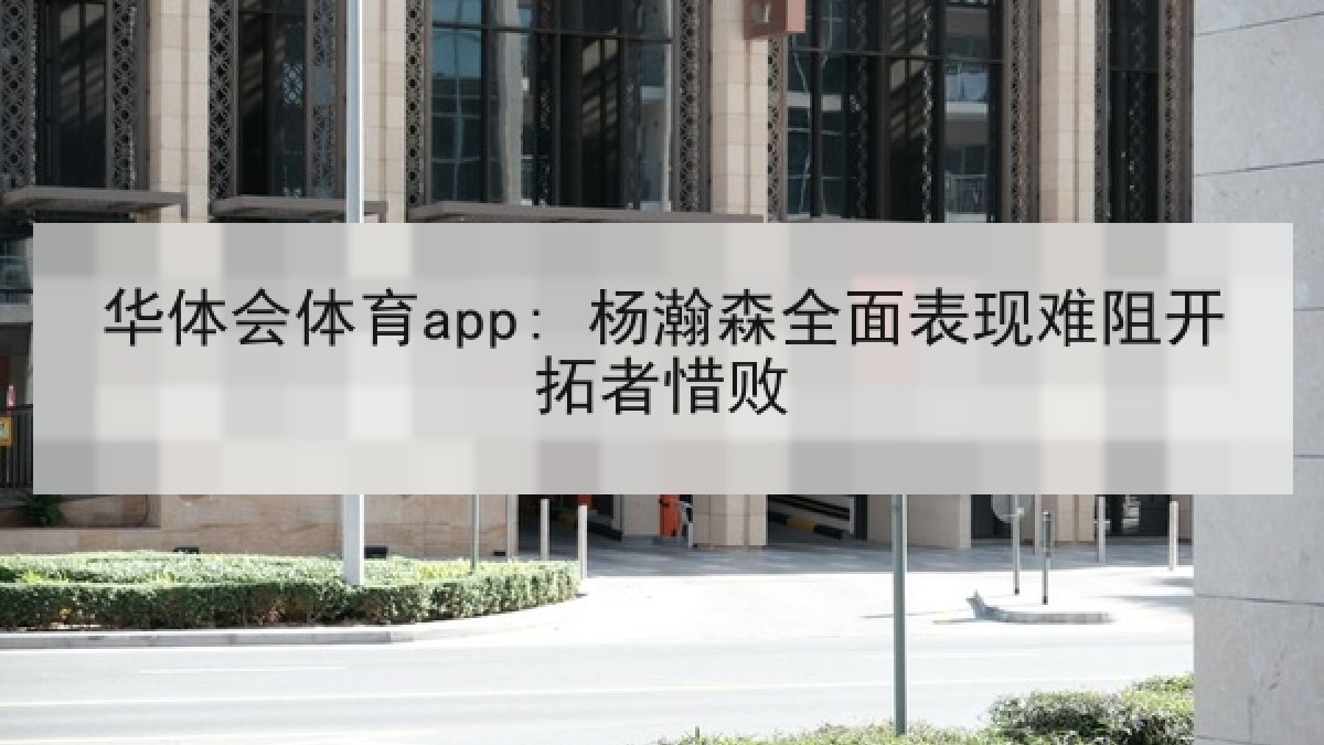 华体会体育app: 杨瀚森全面表现难阻开拓者惜败 华体会体育app: 杨瀚森全面表现难阻开拓者惜败