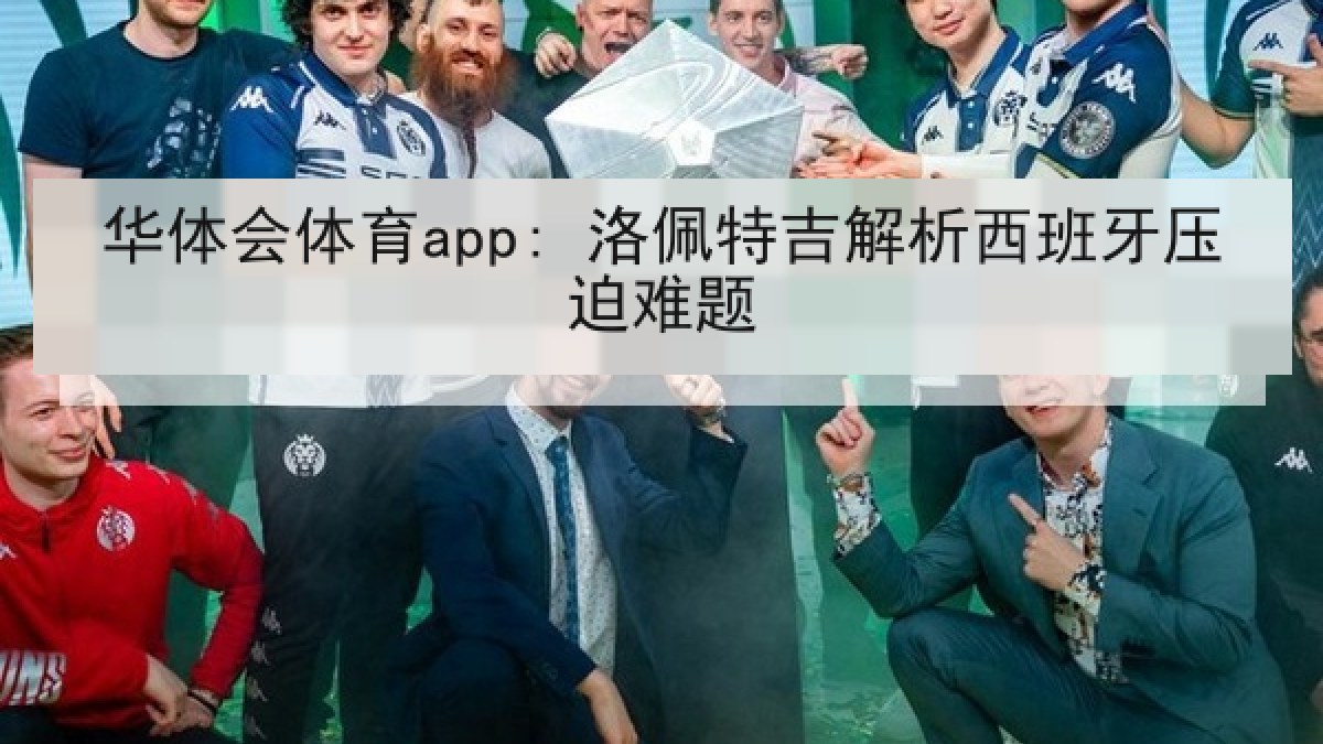 华体会体育app: 洛佩特吉解析西班牙压迫难题 华体会体育app: 洛佩特吉解析西班牙压迫难题