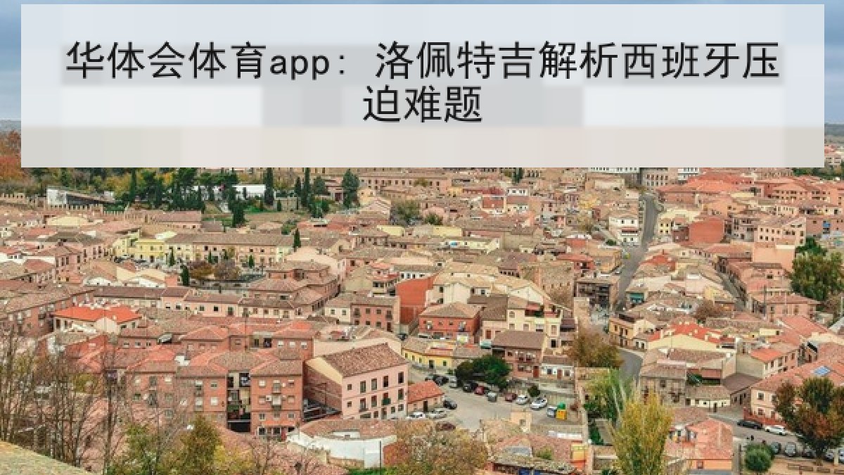 华体会体育app: 洛佩特吉解析西班牙压迫难题 华体会体育app: 洛佩特吉解析西班牙压迫难题