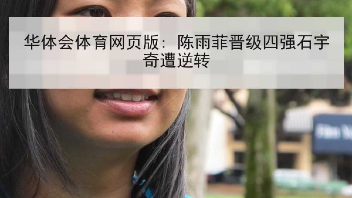 华体会体育网页版: 陈雨菲晋级四强石宇奇遭逆转 华体会体育网页版: 陈雨菲晋级四强石宇奇遭逆转